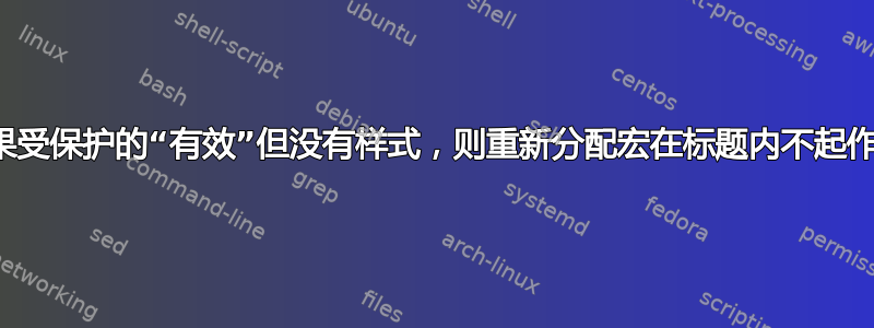 如果受保护的“有效”但没有样式，则重新分配宏在标题内不起作用