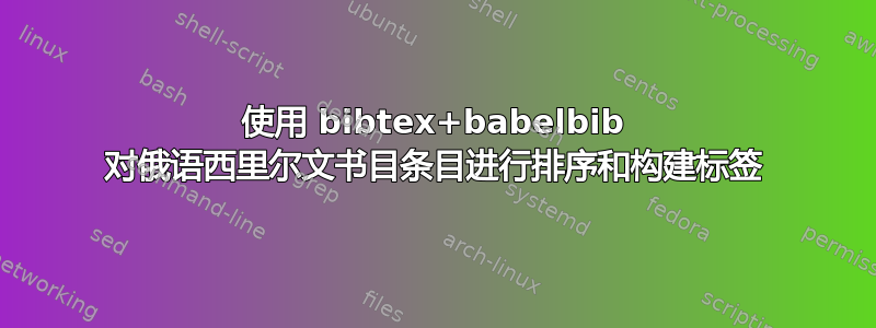 使用 bibtex+babelbib 对俄语西里尔文书目条目进行排序和构建标签