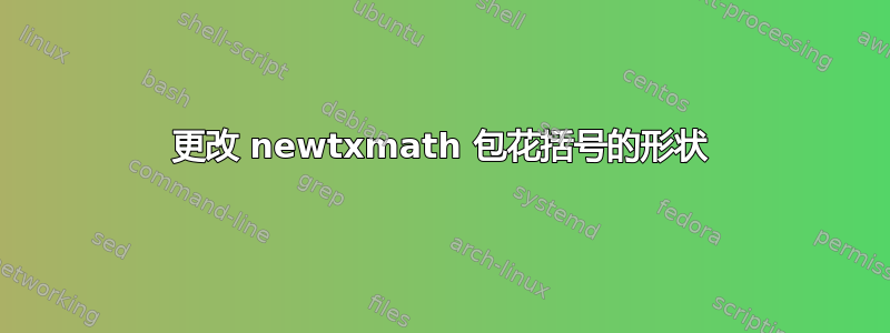 更改 newtxmath 包花括号的形状