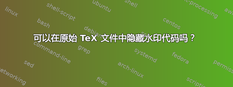 可以在原始 TeX 文件中隐藏水印代码吗？