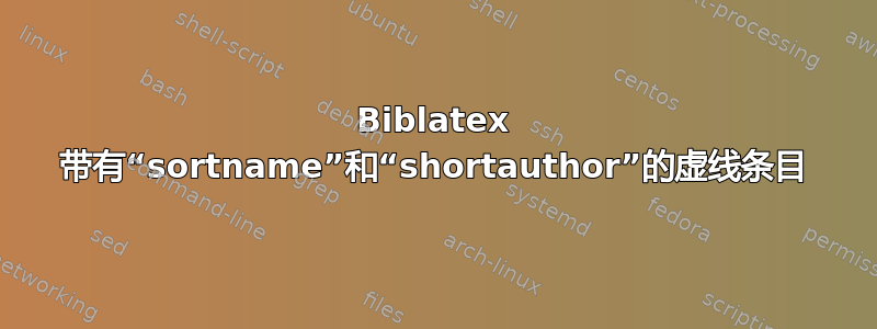 Biblatex 带有“sortname”和“shortauthor”的虚线条目