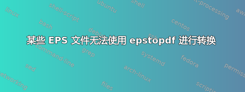 某些 EPS 文件无法使用 epstopdf 进行转换