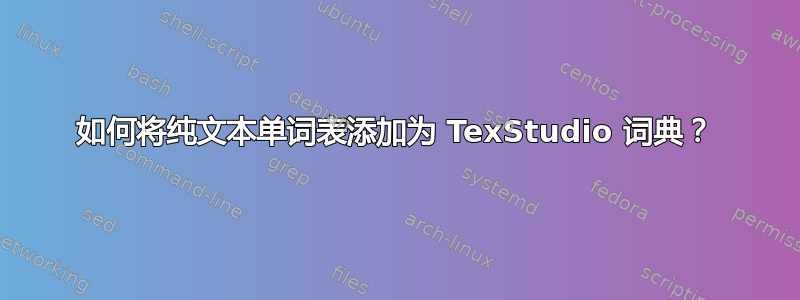 如何将纯文本单词表添加为 TexStudio 词典？