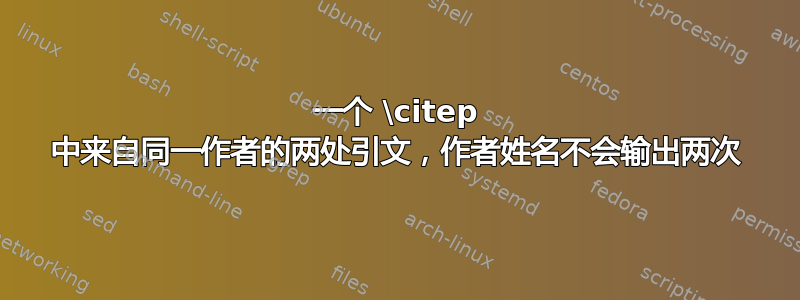 一个 \citep 中来自同一作者的两处引文，作者姓名不会输出两次