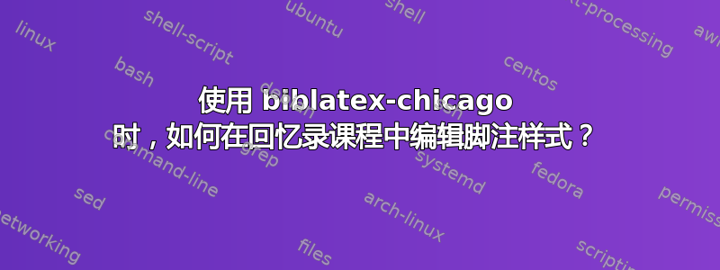 使用 biblatex-chicago 时，如何在回忆录课程中编辑脚注样式？