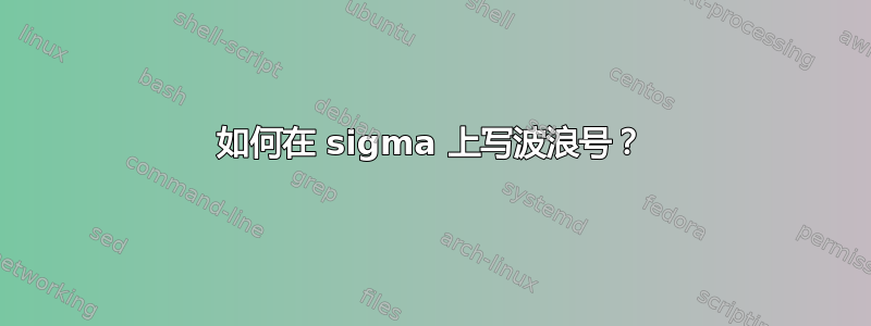 如何在 sigma 上写波浪号？