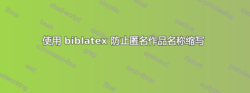 使用 biblatex 防止匿名作品名称缩写