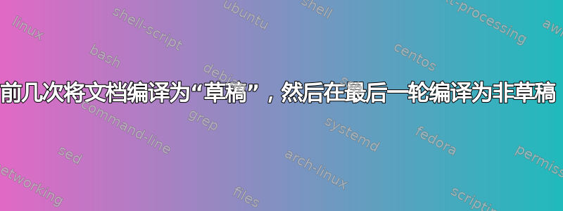 前几次将文档编译为“草稿”，然后在最后一轮编译为非草稿