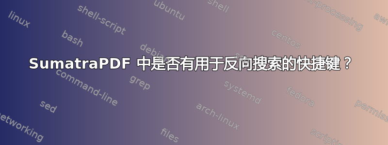 SumatraPDF 中是否有用于反向搜索的快捷键？