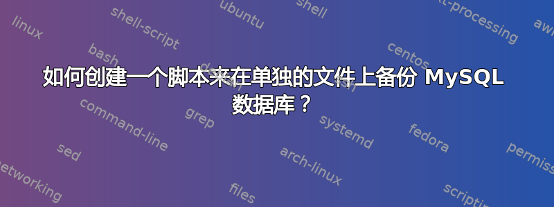 如何创建一个脚本来在单独的文件上备份 MySQL 数据库？