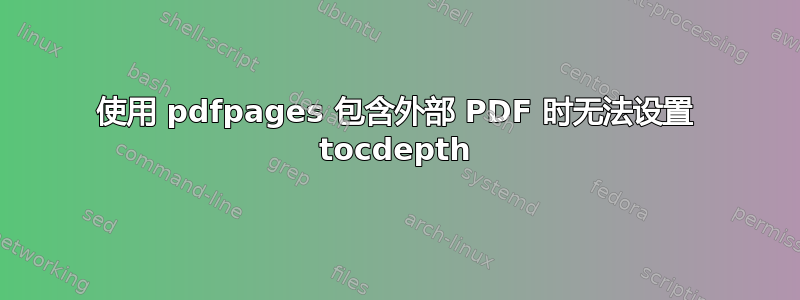 使用 pdfpages 包含外部 PDF 时无法设置 tocdepth