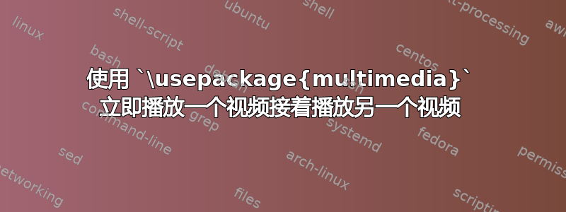 使用 `\usepackage{multimedia}` 立即播放一个视频接着播放另一个视频