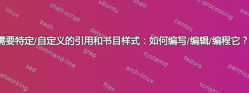 需要特定/自定义的引用和书目样式：如何编写/编辑/编程它？