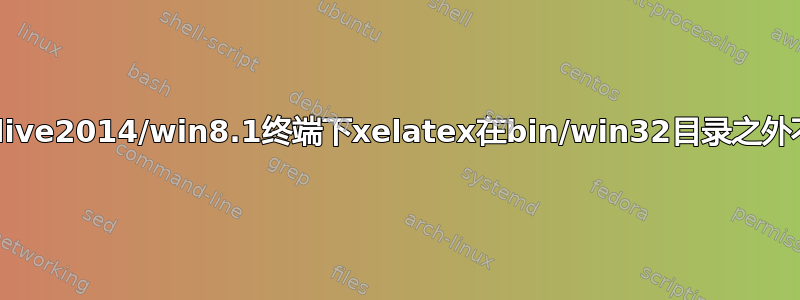 为什么Texlive2014/win8.1终端下xelatex在bin/win32目录之外不起作用？