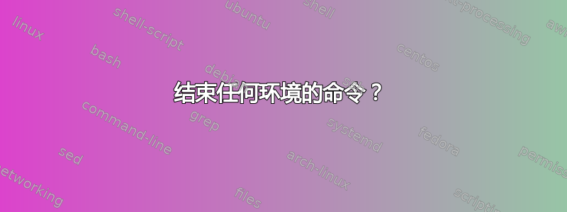 结束任何环境的命令？