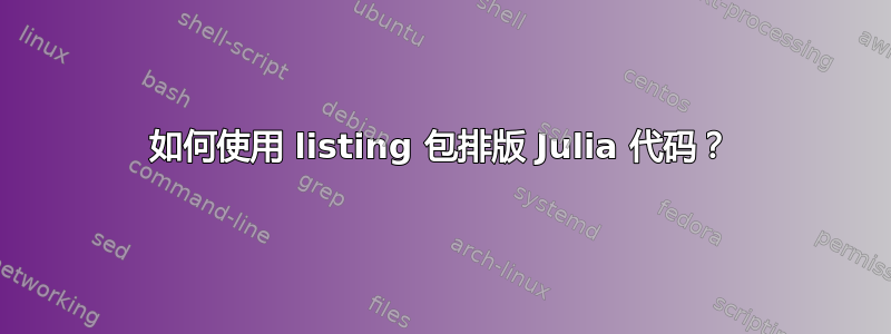 如何使用 listing 包排版 Julia 代码？