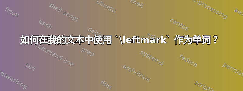 如何在我的文本中使用 `\leftmark` 作为单词？