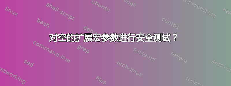 对空的扩展宏参数进行安全测试？