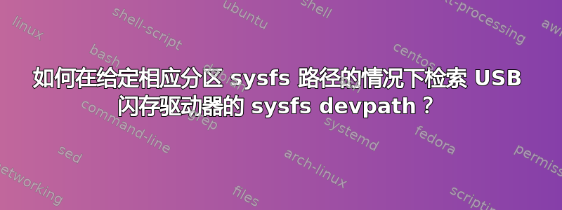 如何在给定相应分区 sysfs 路径的情况下检索 USB 闪存驱动器的 sysfs devpath？