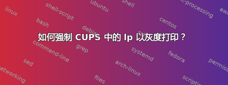 如何强制 CUPS 中的 lp 以灰度打印？