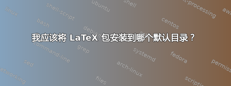 我应该将 LaTeX 包安装到哪个默认目录？