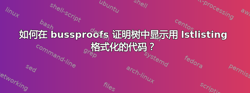 如何在 bussproofs 证明树中显示用 lstlisting 格式化的代码？