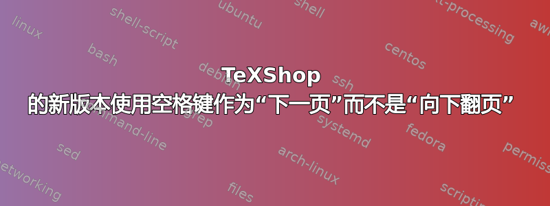 TeXShop 的新版本使用空格键作为“下一页”而不是“向下翻页”