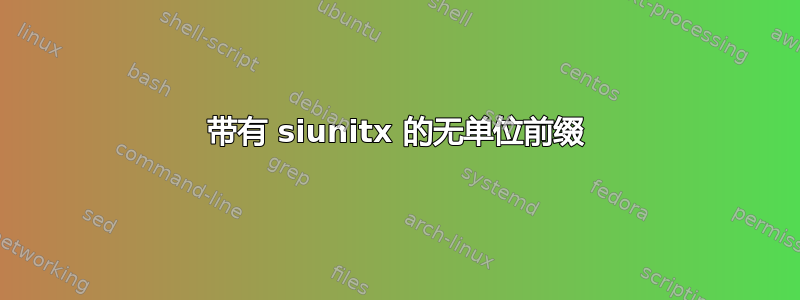 带有 siunitx 的无单位前缀