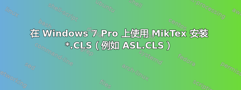 在 Windows 7 Pro 上使用 MikTex 安装 *.CLS（例如 ASL.CLS）