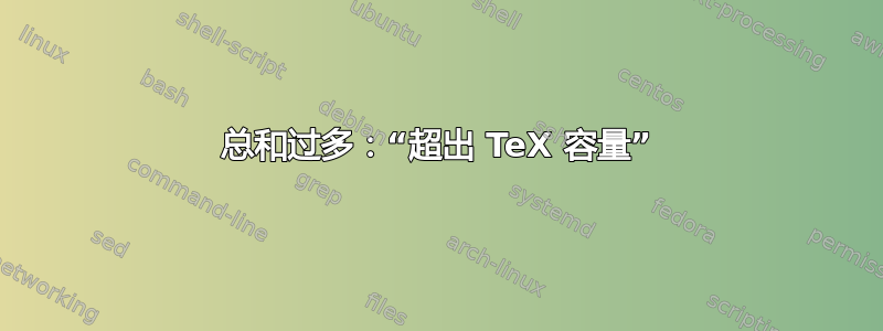 总和过多：“超出 TeX 容量”