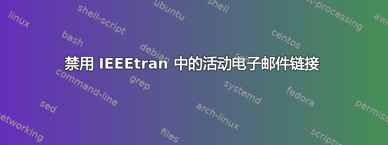 禁用 IEEEtran 中的活动电子邮件链接