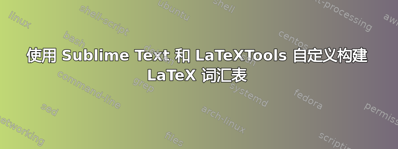 使用 Sublime Text 和 LaTeXTools 自定义构建 LaTeX 词汇表