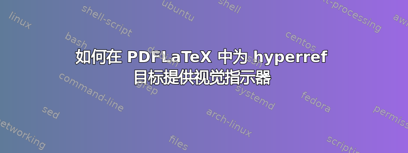 如何在 PDFLaTeX 中为 hyperref 目标提供视觉指示器