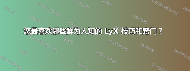 您最喜欢哪些鲜为人知的 LyX 技巧和窍门？