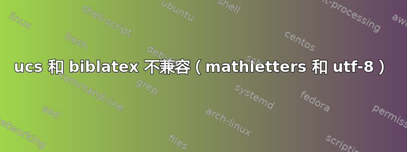 ucs 和 biblatex 不兼容（mathletters 和 utf-8）