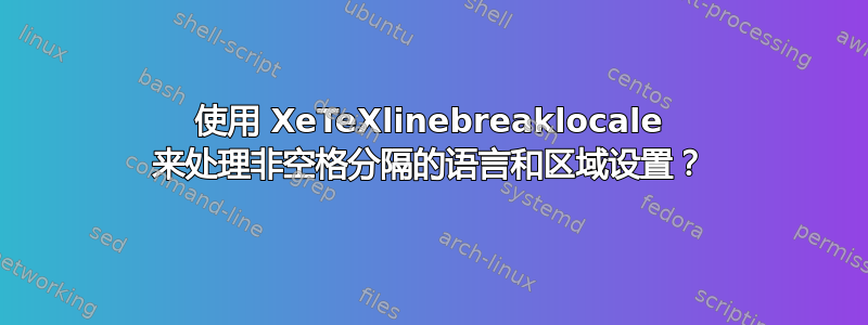 使用 XeTeXlinebreaklocale 来处理非空格分隔的语言和区域设置？