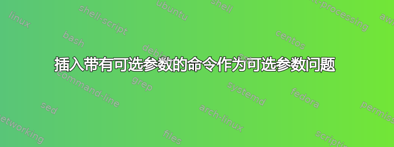 插入带有可选参数的命令作为可选参数问题