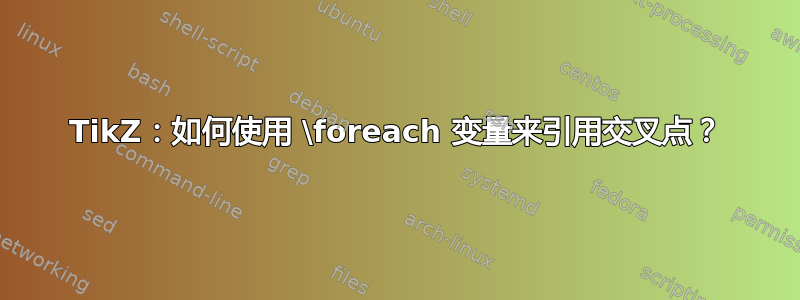 TikZ：如何使用 \foreach 变量来引用交叉点？