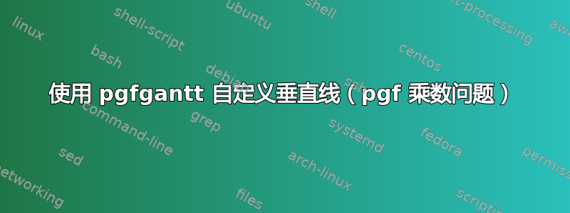 使用 pgfgantt 自定义垂直线（pgf 乘数问题）