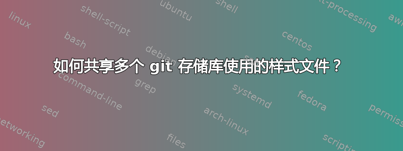 如何共享多个 git 存储库使用的样式文件？