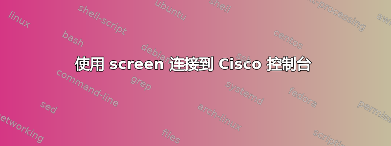 使用 screen 连接到 Cisco 控制台