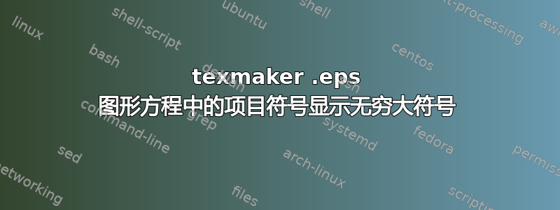 texmaker .eps 图形方程中的项目符号显示无穷大符号