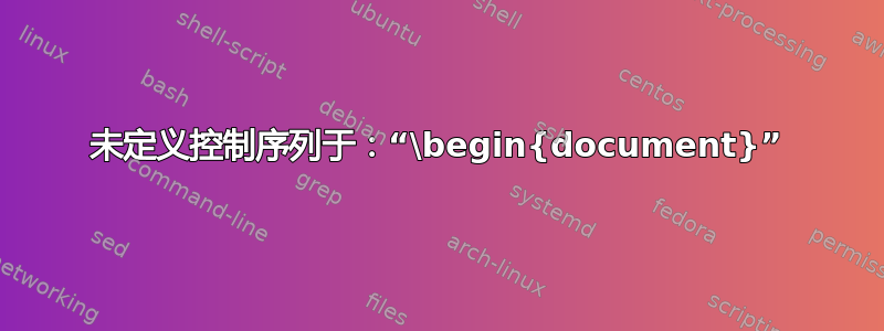 未定义控制序列于：“\begin{document}”