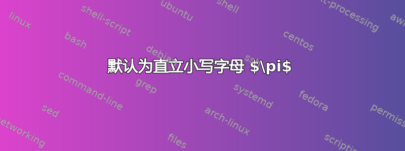 默认为直立小写字母 $\pi$