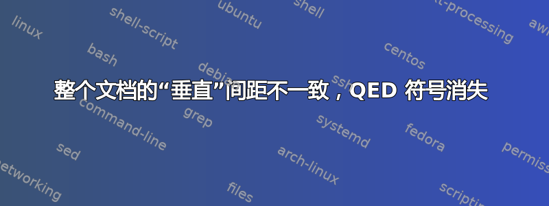 整个文档的“垂直”间距不一致，QED 符号消失