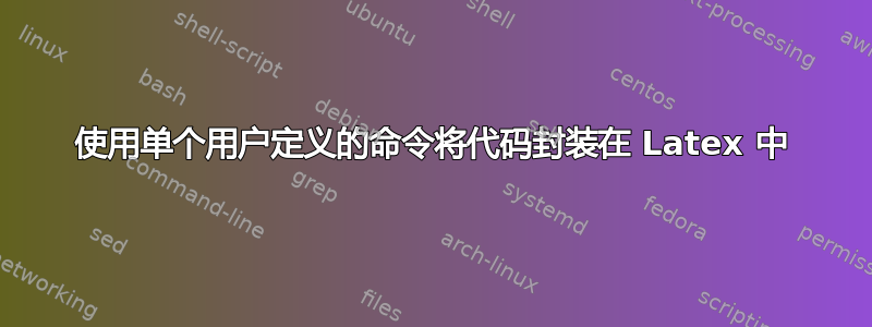 使用单个用户定义的命令将代码封装在 Latex 中