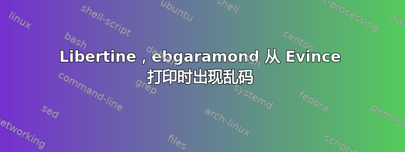 Libertine，ebgaramond 从 Evince 打印时出现乱码