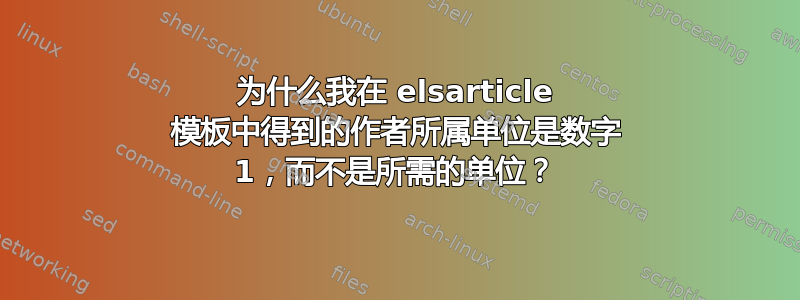 为什么我在 elsarticle 模板中得到的作者所属单位是数字 1，而不是所需的单位？