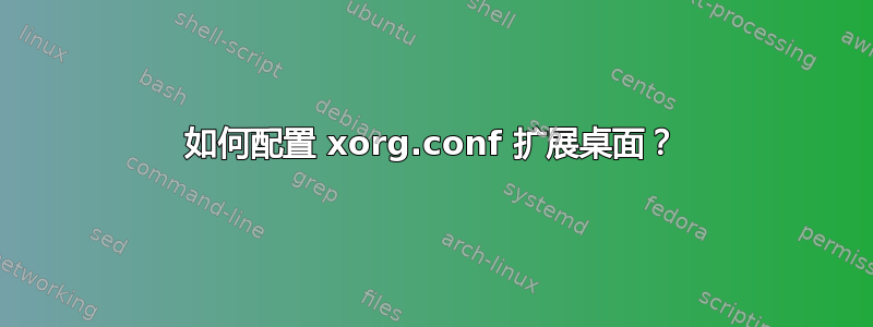 如何配置 xorg.conf 扩展桌面？