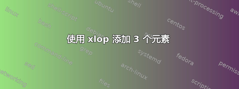 使用 xlop 添加 3 个元素